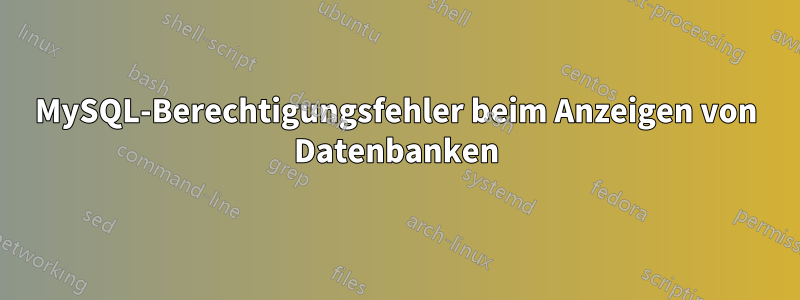 MySQL-Berechtigungsfehler beim Anzeigen von Datenbanken