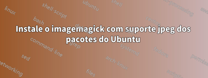 Instale o imagemagick com suporte jpeg dos pacotes do Ubuntu