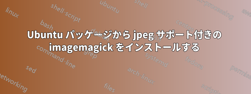Ubuntu パッケージから jpeg サポート付きの imagemagick をインストールする