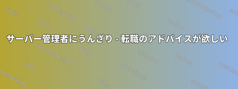 サーバー管理者にうんざり - 転職のアドバイスが欲しい 