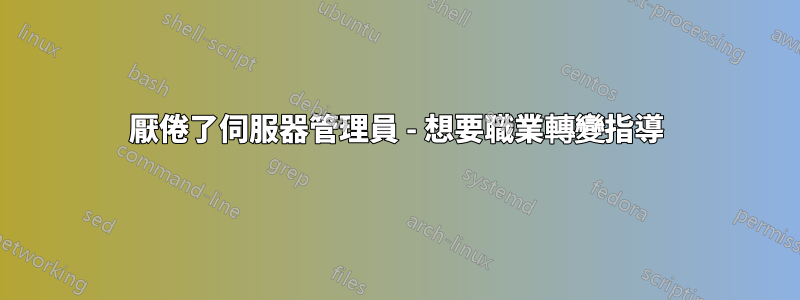 厭倦了伺服器管理員 - 想要職業轉變指導