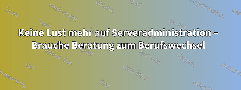 Keine Lust mehr auf Serveradministration – Brauche Beratung zum Berufswechsel 