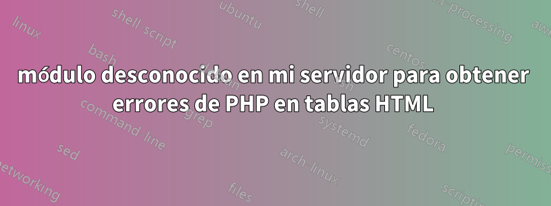 módulo desconocido en mi servidor para obtener errores de PHP en tablas HTML