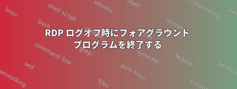 RDP ログオフ時にフォアグラウンド プログラムを終了する