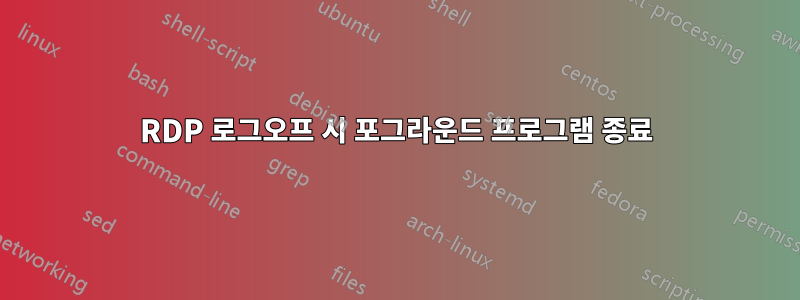 RDP 로그오프 시 포그라운드 프로그램 종료