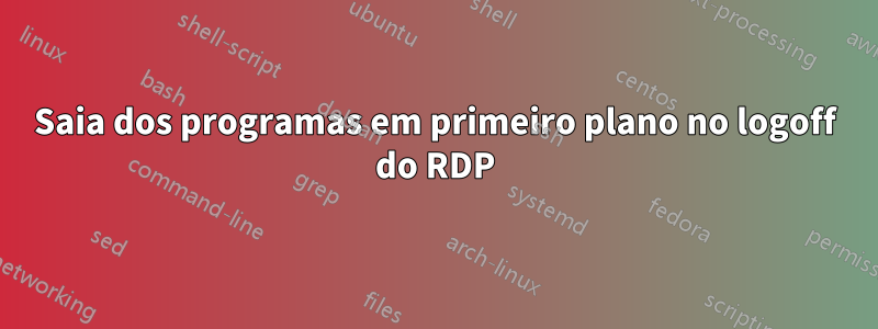 Saia dos programas em primeiro plano no logoff do RDP