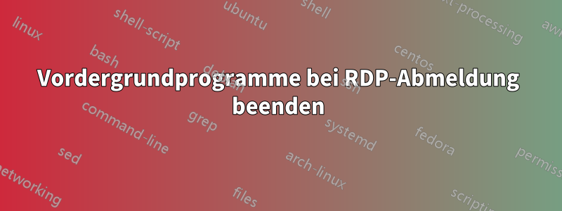 Vordergrundprogramme bei RDP-Abmeldung beenden