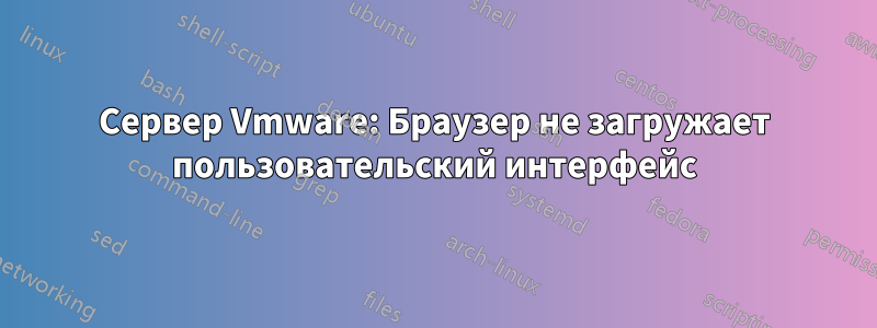 Сервер Vmware: Браузер не загружает пользовательский интерфейс