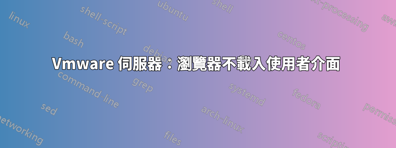 Vmware 伺服器：瀏覽器不載入使用者介面