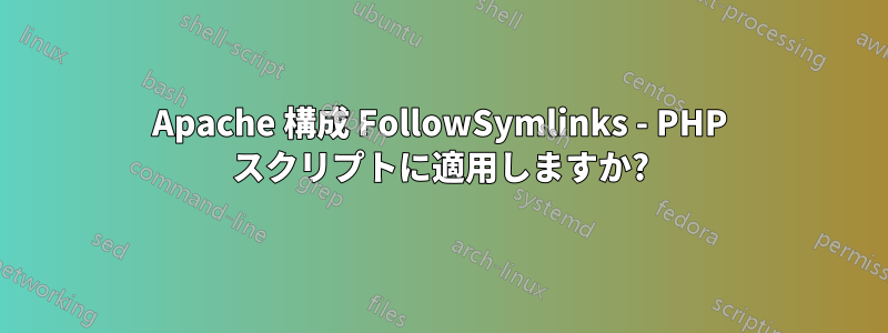 Apache 構成 FollowSymlinks - PHP スクリプトに適用しますか?