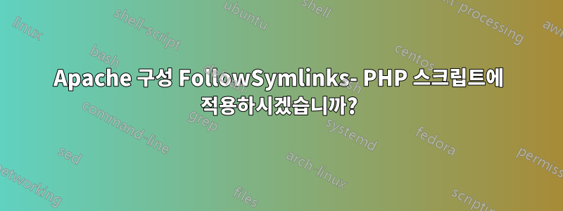 Apache 구성 FollowSymlinks- PHP 스크립트에 적용하시겠습니까?