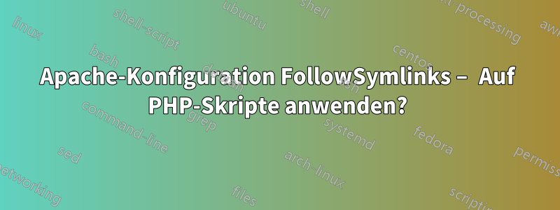 Apache-Konfiguration FollowSymlinks – Auf PHP-Skripte anwenden?