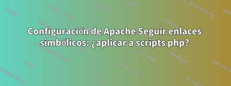 Configuración de Apache Seguir enlaces simbólicos: ¿aplicar a scripts php?