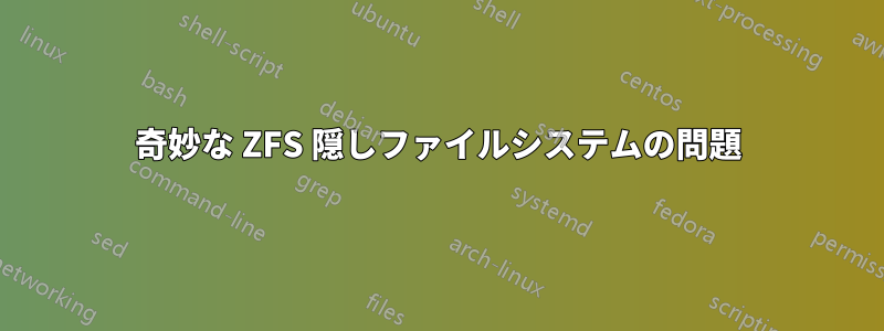 奇妙な ZFS 隠しファイルシステムの問題