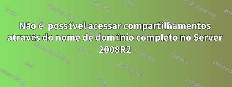 Não é possível acessar compartilhamentos através do nome de domínio completo no Server 2008R2
