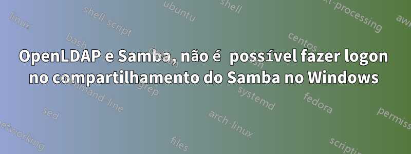 OpenLDAP e Samba, não é possível fazer logon no compartilhamento do Samba no Windows