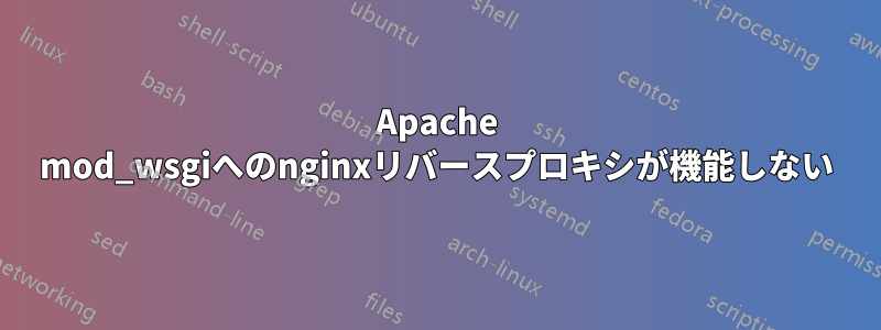 Apache mod_wsgiへのnginxリバースプロキシが機能しない
