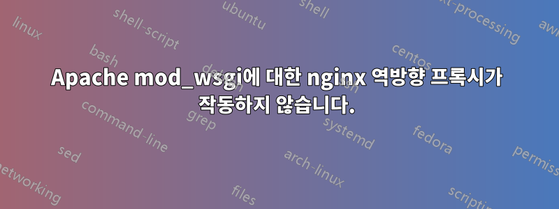 Apache mod_wsgi에 대한 nginx 역방향 프록시가 작동하지 않습니다.