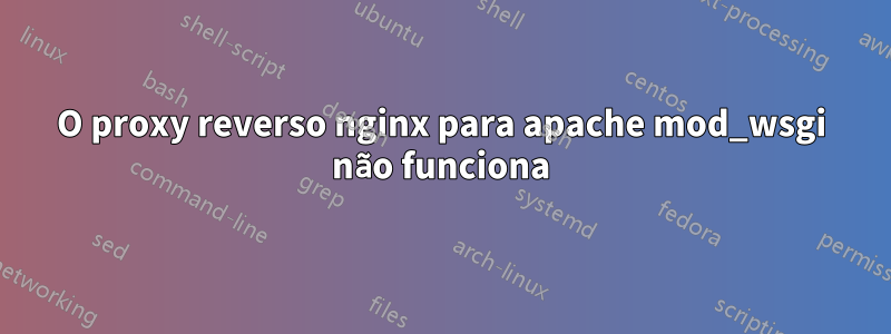 O proxy reverso nginx para apache mod_wsgi não funciona
