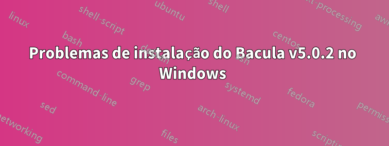 Problemas de instalação do Bacula v5.0.2 no Windows
