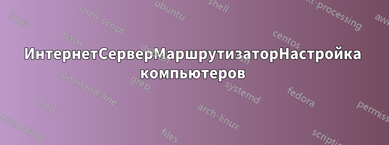 ИнтернетСерверМаршрутизаторНастройка компьютеров