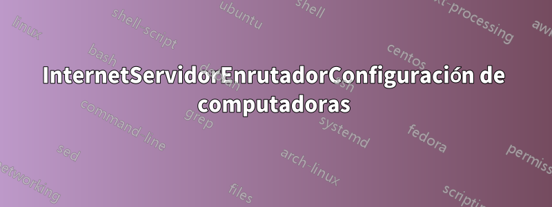InternetServidorEnrutadorConfiguración de computadoras