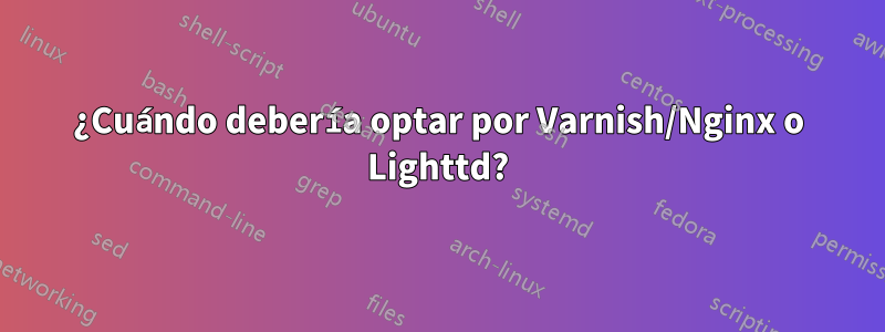 ¿Cuándo debería optar por Varnish/Nginx o Lighttd?