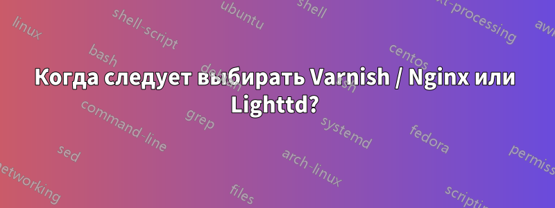 Когда следует выбирать Varnish / Nginx или Lighttd?