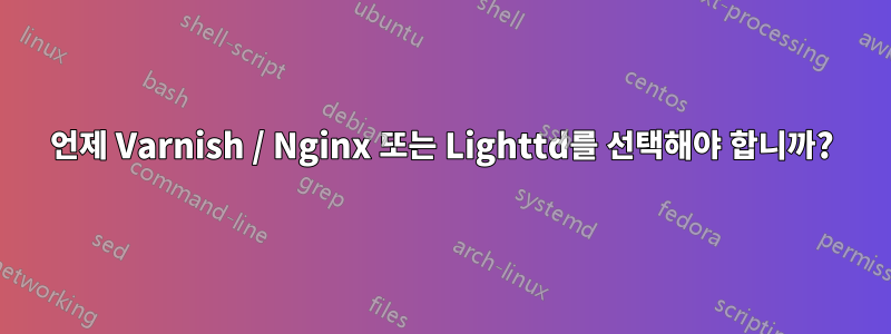 언제 Varnish / Nginx 또는 Lighttd를 선택해야 합니까?