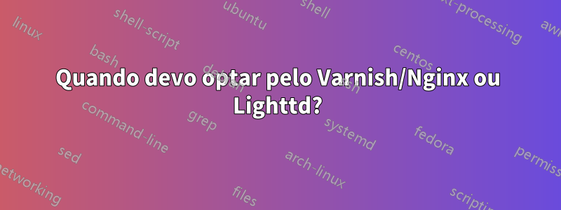 Quando devo optar pelo Varnish/Nginx ou Lighttd?