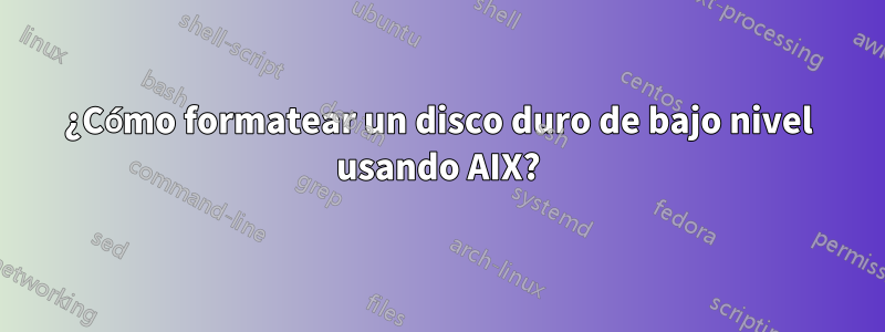 ¿Cómo formatear un disco duro de bajo nivel usando AIX?