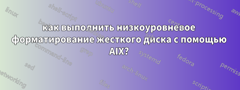 как выполнить низкоуровневое форматирование жесткого диска с помощью AIX?