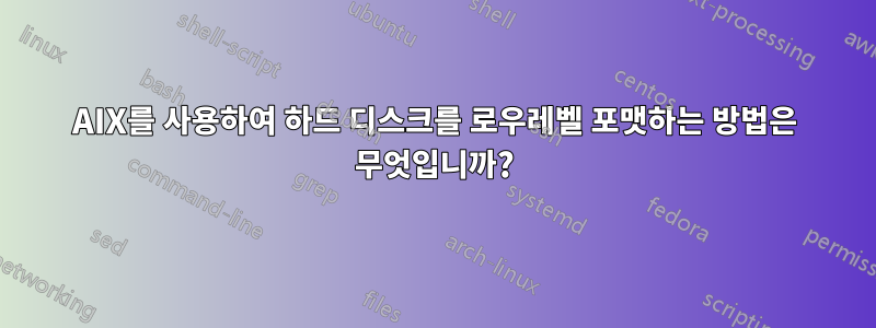 AIX를 사용하여 하드 디스크를 로우레벨 포맷하는 방법은 무엇입니까?