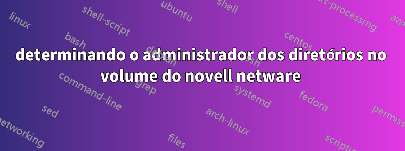 determinando o administrador dos diretórios no volume do novell netware