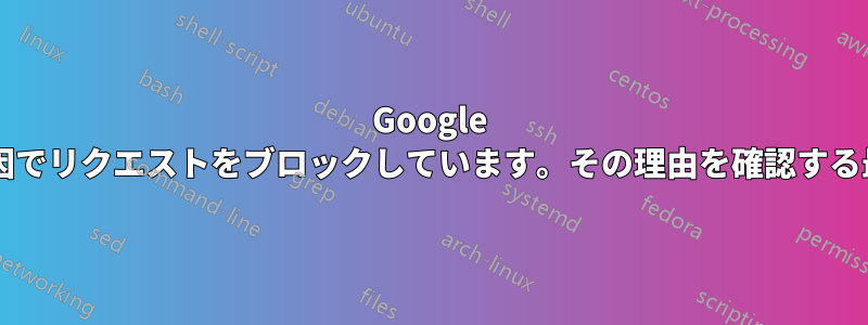 Google は「自動クエリ」が原因でリクエストをブロックしています。その理由を確認する最善の方法は何ですか?