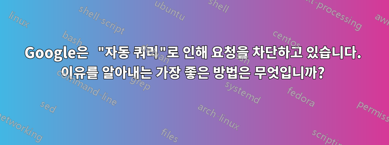 Google은 "자동 쿼리"로 인해 요청을 차단하고 있습니다. 이유를 알아내는 가장 좋은 방법은 무엇입니까?