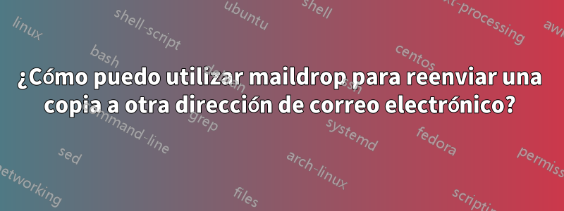 ¿Cómo puedo utilizar maildrop para reenviar una copia a otra dirección de correo electrónico?
