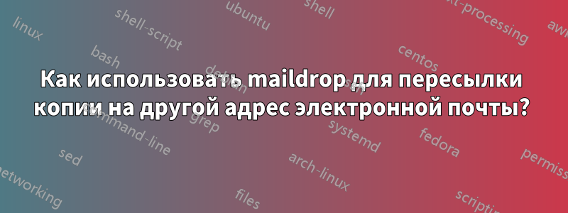 Как использовать maildrop для пересылки копии на другой адрес электронной почты?