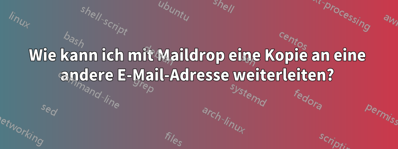 Wie kann ich mit Maildrop eine Kopie an eine andere E-Mail-Adresse weiterleiten?