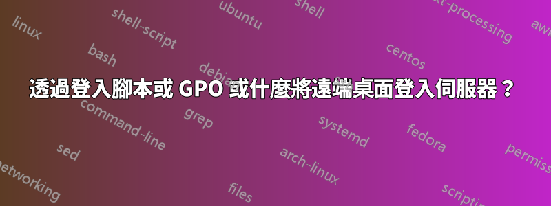 透過登入腳本或 GPO 或什麼將遠端桌面登入伺服器？