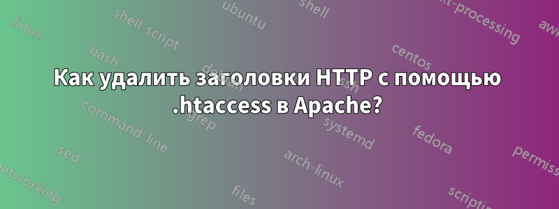 Как удалить заголовки HTTP с помощью .htaccess в Apache?