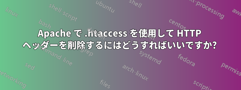 Apache で .htaccess を使用して HTTP ヘッダーを削除するにはどうすればいいですか?