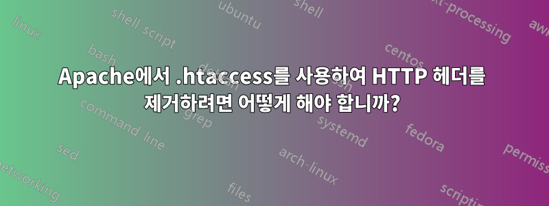 Apache에서 .htaccess를 사용하여 HTTP 헤더를 제거하려면 어떻게 해야 합니까?