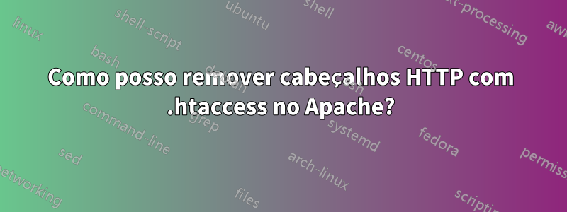 Como posso remover cabeçalhos HTTP com .htaccess no Apache?