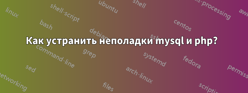Как устранить неполадки mysql и php? 