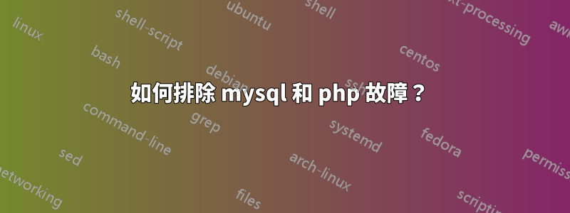 如何排除 mysql 和 php 故障？ 