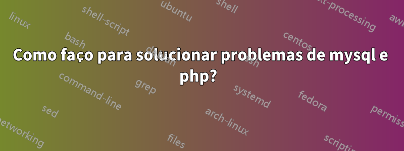Como faço para solucionar problemas de mysql e php? 