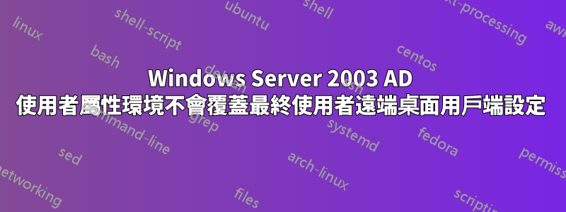 Windows Server 2003 AD 使用者屬性環境不會覆蓋最終使用者遠端桌面用戶端設定