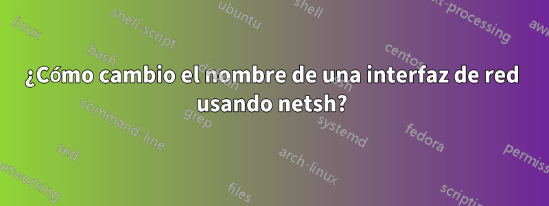 ¿Cómo cambio el nombre de una interfaz de red usando netsh?