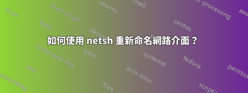 如何使用 netsh 重新命名網路介面？